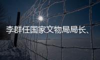 李群任国家文物局局长、党组书记