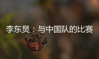 李东炅	：与中国队的比赛历来都不容易；张玉宁依然是那么强壮
