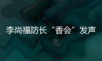 李尚福防长“香会”发声：“亚太需要开放包容的大合作，而不是拉帮结派的小圈子”