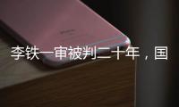 李铁一审被判二十年
，国足主教练灰色往事