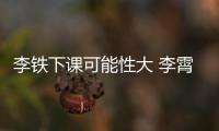 李铁下课可能性大 李霄鹏称国足新帅大热