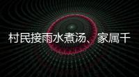 村民接雨水煮汤
、家属千里寻人：晚点三天的列车终抵京