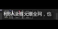 村BA决赛火爆全网�，也复兴了苗舞
、苗节与苗寨