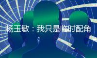 杨玉敏
：我只是临时配角 东进在寻更高水平教练