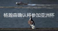 杨瀚森确认将参加亚洲杯	
，他曾吐槽很长时间没有正经放假了	！