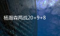 杨瀚森两战20+9+8：隔扣成最大亮点 连续两场下半场仅2分暴露短板