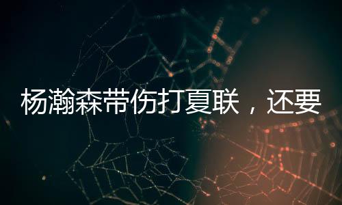 国打杨瀚森是杯球带伤作战
