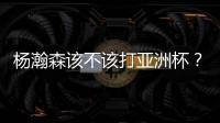 杨瀚森该不该打亚洲杯？