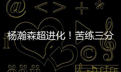 杨瀚森还愿意主动加练