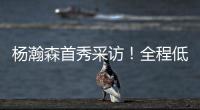 杨瀚森首秀采访�！全程低调总结问题太谦逊
，比卢普斯通道给足肯定
