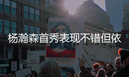 就杨瀚森的琦差表现看