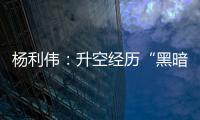 杨利伟：升空经历“黑暗”26秒 一度以为自己要牺牲了