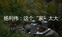 杨利伟：这个“家”太大�，太羡慕他们了