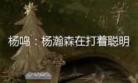 杨鸣：杨瀚森在打着聪明的篮球�，开拓者可能是唯一以中锋组织为主要战术的球队