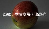 杰威：季后赛带伤出战确实不容易
，但我必须学会忍着疼痛投篮