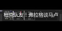 杜克队友！弗拉格谈马卢阿奇：我喜欢他 他已能展示三分技能