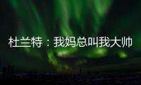 杜兰特：我妈总叫我大帅哥 但学校里没人觉得我帅