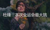 杜锋
：本次全运会最大挑战是将球员集中
，大家需要时间去磨合和适应