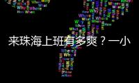来珠海上班有多爽？一小时通勤圈里装着整个大湾区！
