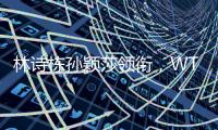 林诗栋孙颖莎领衔，WTT欧洲大满贯瑞典站首批参赛名单公布