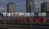 极端大风横扫南北，你那儿的天气怎么样	？