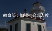教育部：加强社会成人教育培训管理 规范机构名称使用