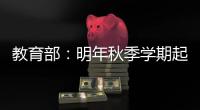 教育部：明年秋季学期起 全面推行入学准备和适应教育