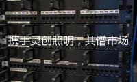 携手灵创照明
�，共谱市场新篇章