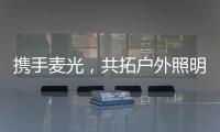 携手麦光，共拓户外照明市场