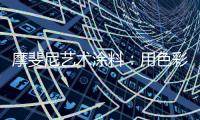 摩斐尼艺术涂料	：用色彩让家别具一格