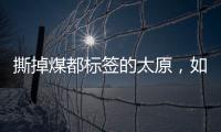 撕掉煤都标签的太原�，如何变美