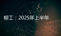 柳工：2025年上半年净利同比预增20%以上