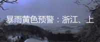 暴雨黄色预警
：浙江、上海
、江苏等地部分地区有大暴雨