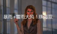 暴雨+雷雨大风
！珠海双预警生效！