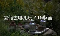 暑假去哪儿玩？16条全国暑期避暑旅游路线来了