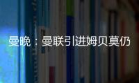 曼晚：曼联引进姆贝莫仍未达成协议，若加盟可能身穿19号球衣