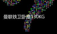 曼联铁卫卧推130KG征服球迷
！有望提前复出，此前曾担心今年报销