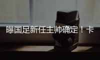 曝国足新任主帅确定�！卡纳瓦罗下周五接过教鞭