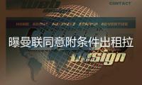 曝曼联同意附条件出租拉什福德
，其需降薪40%
！巴萨巨头反对引进