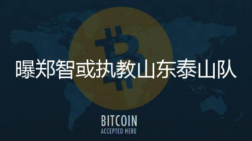 曝郑郑智若能稳定军心