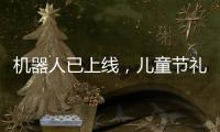 机器人已上线�，儿童节礼物就是它？