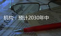 机构：预计2030年中国新能源汽车渗透率将超过70%
