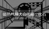 最热气候大会闭幕
	，化石燃料终结之路开启