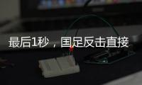 最后1秒
，国足反击直接传出界！董路狂批：这些球员只是假装在拼