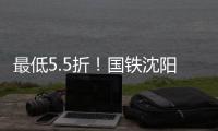 最低5.5折！国铁沈阳局120余车次票价将实行浮动折扣