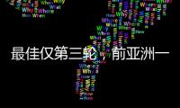 最佳仅第三轮
�，前亚洲一姐第五座大满贯在哪
？