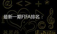 最新一期FIFA排名�：阿根廷仍第一�，意大利跌出前十