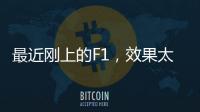 最近刚上的F1，效果太炸裂了！