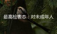 最高检表态：对未成年人实施故意杀人等严重犯罪要依法追究刑事责任