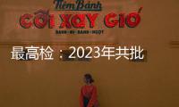 最高检：2023年共批准逮捕侵害未成年人犯罪53286人